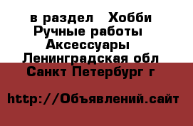  в раздел : Хобби. Ручные работы » Аксессуары . Ленинградская обл.,Санкт-Петербург г.